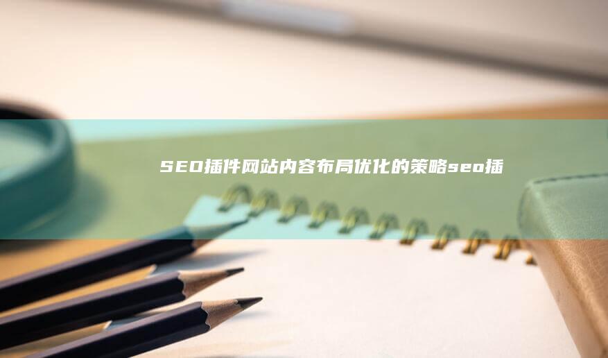 SEO插件：网站内容布局优化的策略 (seo插件yoast和seopress)